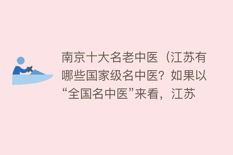 南京十大名老中医（江苏有哪些国家级名中医？如果以“全国名中医”来看，江苏有7位）