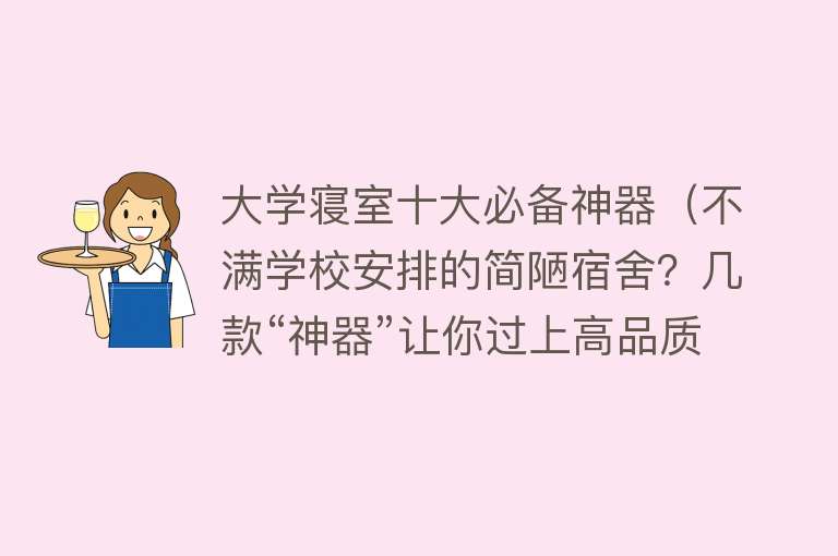 大学寝室十大必备神器（不满学校安排的简陋宿舍？几款“神器”让你过上高品质生活）