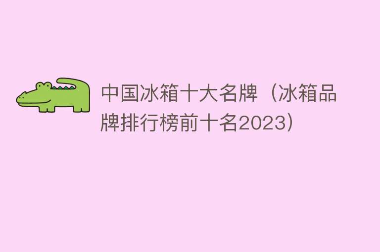 中国冰箱十大名牌（冰箱品牌排行榜前十名2023）