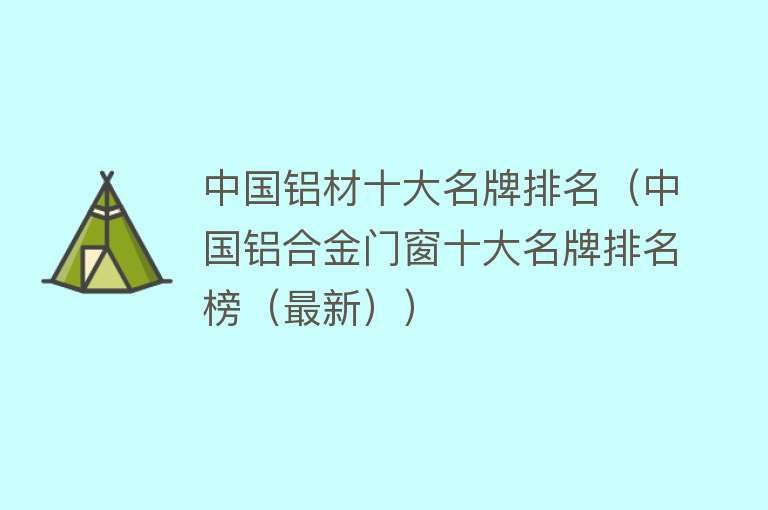 中国铝材十大名牌排名（中国铝合金门窗十大名牌排名榜（最新））