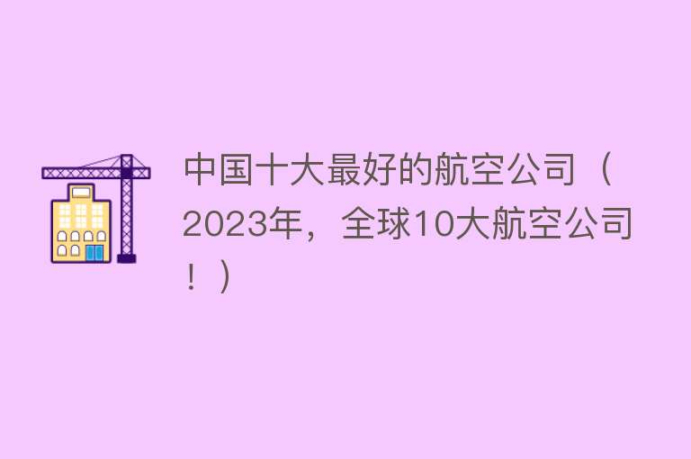 中国十大最好的航空公司（2023年，全球10大航空公司！） 