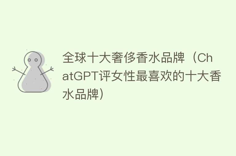 全球十大奢侈香水品牌（ChatGPT评女性最喜欢的十大香水品牌） 