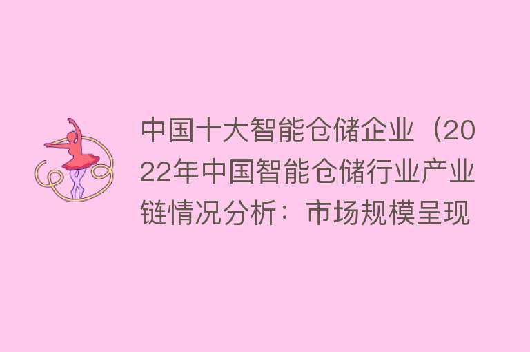 中国十大智能仓储企业（2022年中国智能仓储行业产业链情况分析：市场规模呈现增长趋势） 