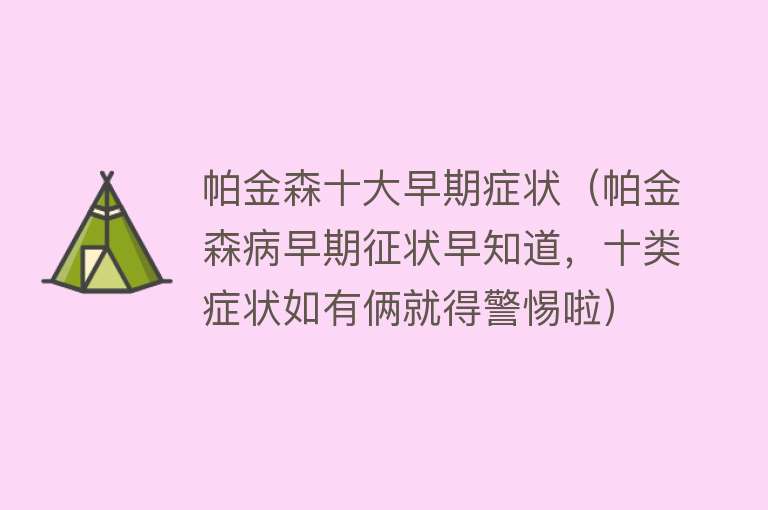 帕金森十大早期症状（帕金森病早期征状早知道，十类症状如有俩就得警惕啦）