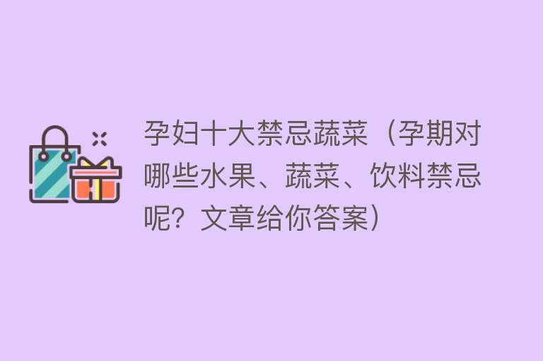 孕妇十大禁忌蔬菜（孕期对哪些水果、蔬菜、饮料禁忌呢？文章给你答案）