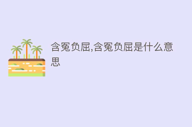 含冤负屈,含冤负屈是什么意思 