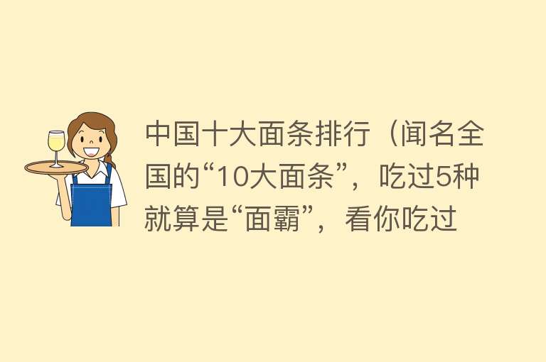 中国十大面条排行（闻名全国的“10大面条”，吃过5种就算是“面霸”，看你吃过几种）