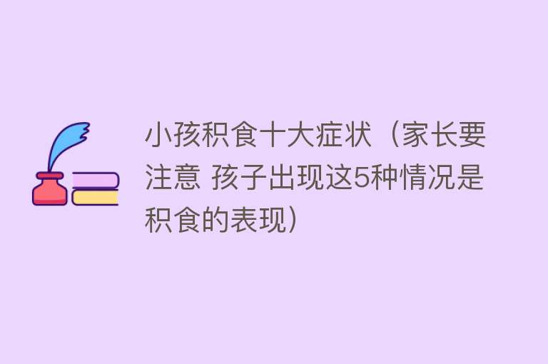 小孩积食十大症状（家长要注意 孩子出现这5种情况是积食的表现） 