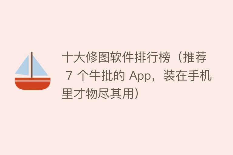 十大修图软件排行榜（推荐 7 个牛批的 App，装在手机里才物尽其用） 