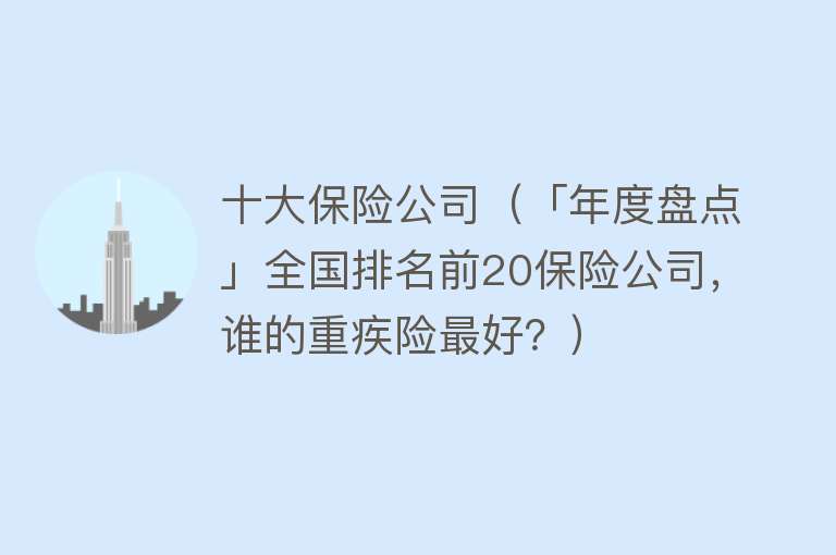 十大保险公司（「年度盘点」全国排名前20保险公司，谁的重疾险最好？）