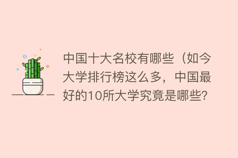 中国十大名校有哪些（如今大学排行榜这么多，中国最好的10所大学究竟是哪些？答案来了） 