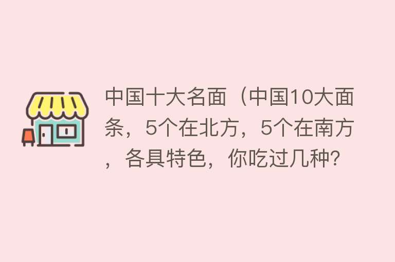 中国十大名面（中国10大面条，5个在北方，5个在南方，各具特色，你吃过几种？） 