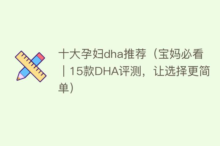 十大孕妇dha推荐（宝妈必看｜15款DHA评测，让选择更简单）