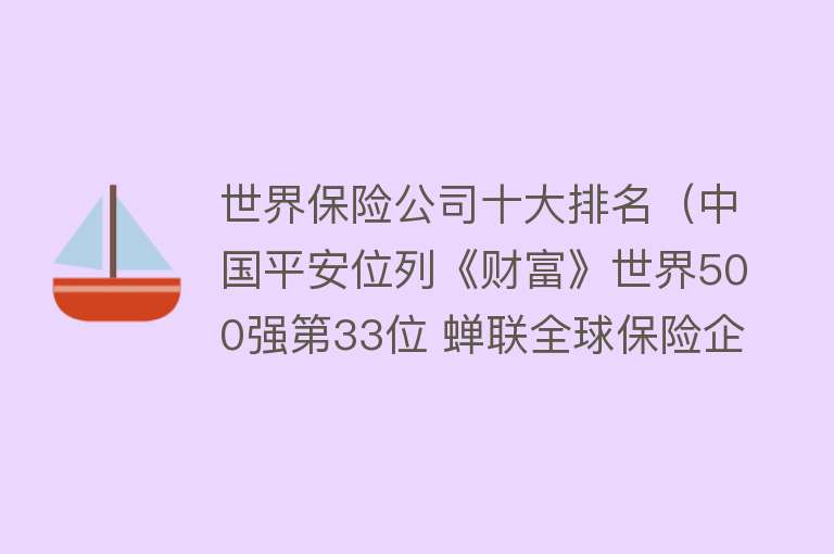 世界保险公司十大排名（中国平安位列《财富》世界500强第33位 蝉联全球保险企业第1位）