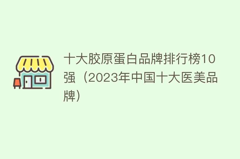 十大胶原蛋白品牌排行榜10强（2023年中国十大医美品牌）