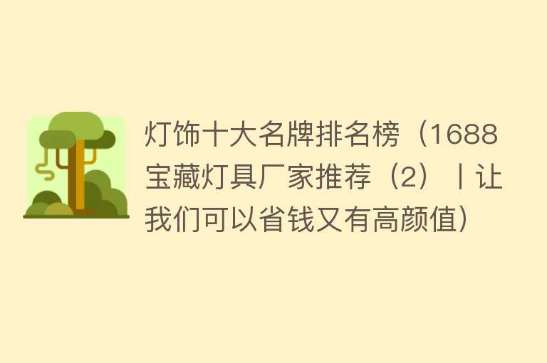 灯饰十大名牌排名榜（1688宝藏灯具厂家推荐（2）丨让我们可以省钱又有高颜值）