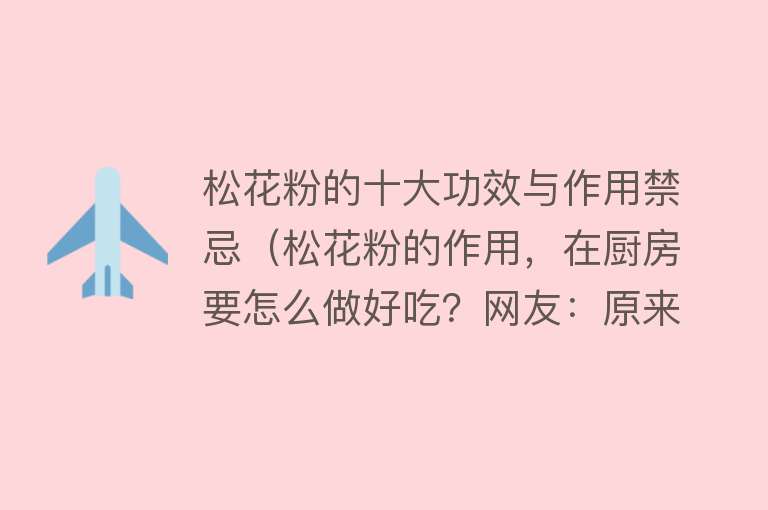 松花粉的十大功效与作用禁忌（松花粉的作用，在厨房要怎么做好吃？网友：原来还可以这样做）