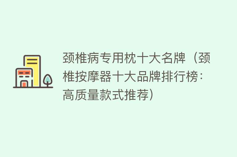 颈椎病专用枕十大名牌（颈椎按摩器十大品牌排行榜：高质量款式推荐） 