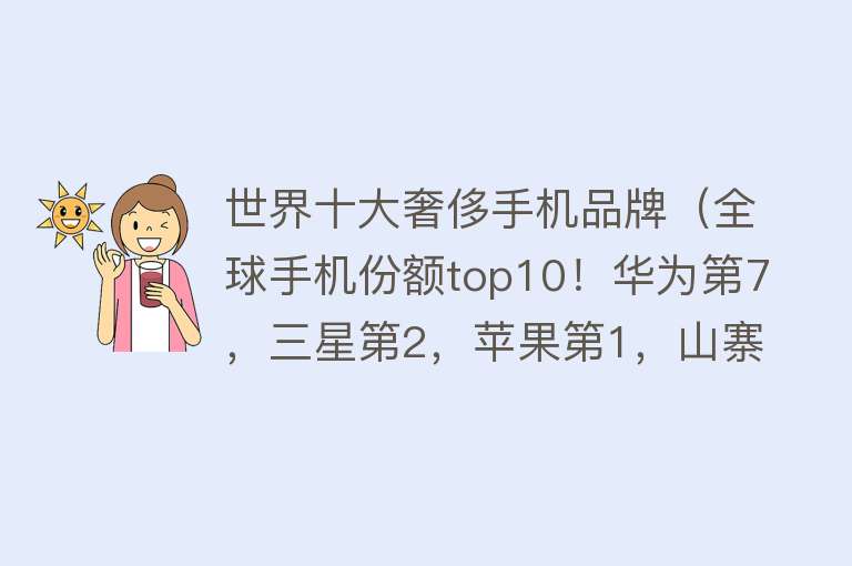 世界十大奢侈手机品牌（全球手机份额top10！华为第7，三星第2，苹果第1，山寨机竟排第4） 