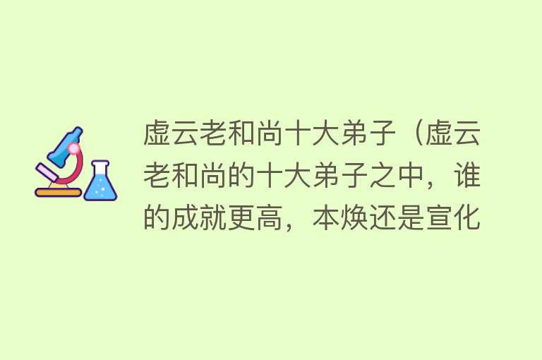 虚云老和尚十大弟子（虚云老和尚的十大弟子之中，谁的成就更高，本焕还是宣化？） 