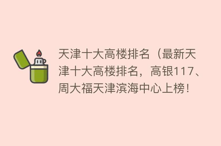 天津十大高楼排名（最新天津十大高楼排名，高银117、周大福天津滨海中心上榜！）