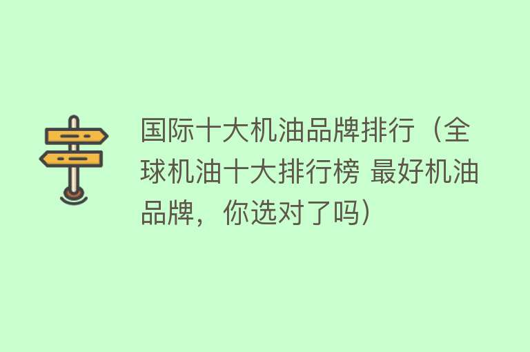 国际十大机油品牌排行（全球机油十大排行榜 最好机油品牌，你选对了吗）