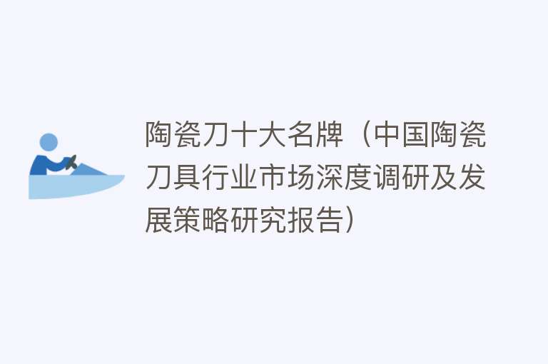 陶瓷刀十大名牌（中国陶瓷刀具行业市场深度调研及发展策略研究报告） 