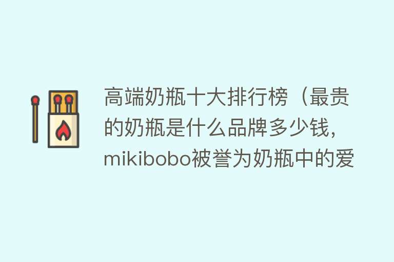 高端奶瓶十大排行榜（最贵的奶瓶是什么品牌多少钱，mikibobo被誉为奶瓶中的爱马仕） 