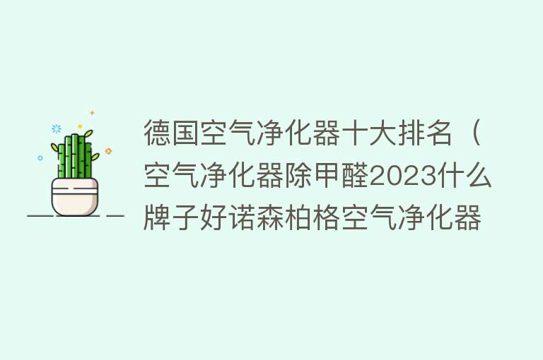 德国空气净化器十大排名（空气净化器除甲醛2023什么牌子好诺森柏格空气净化器十大排行榜）