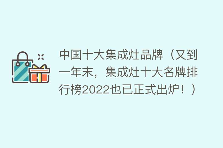 中国十大集成灶品牌（又到一年末，集成灶十大名牌排行榜2022也已正式出炉！）