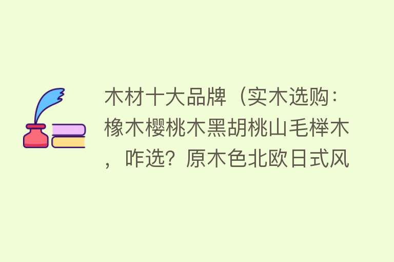 木材十大品牌（实木选购：橡木樱桃木黑胡桃山毛榉木，咋选？原木色北欧日式风） 