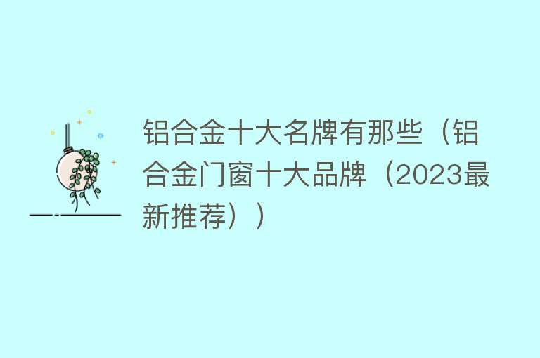 铝合金十大名牌有那些（铝合金门窗十大品牌（2023最新推荐）） 