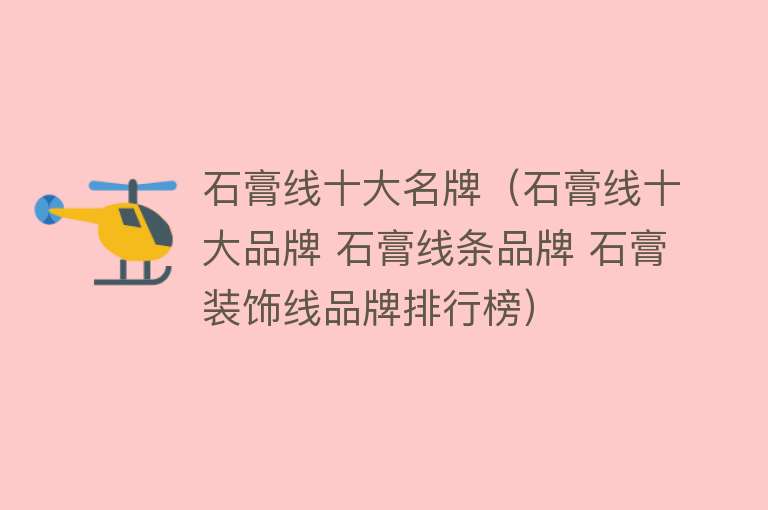 石膏线十大名牌（石膏线十大品牌 石膏线条品牌 石膏装饰线品牌排行榜）