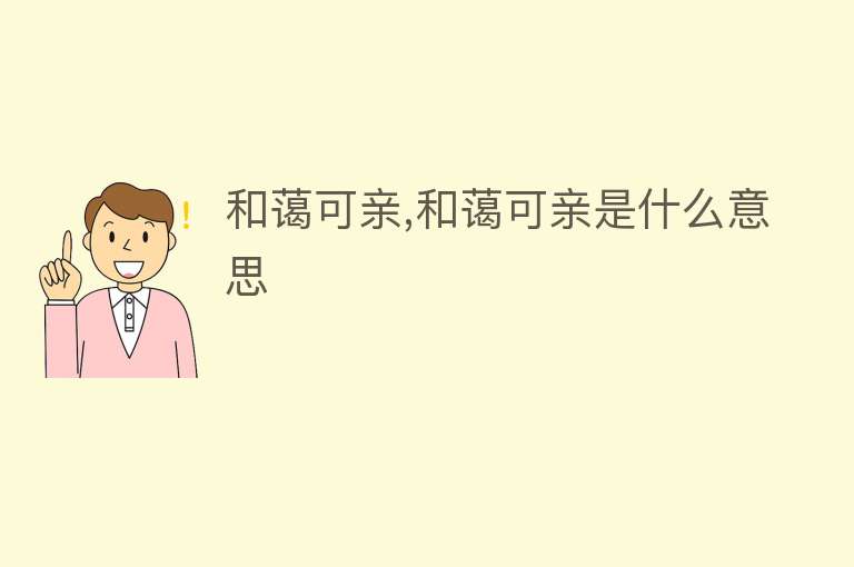 和蔼可亲,和蔼可亲是什么意思 