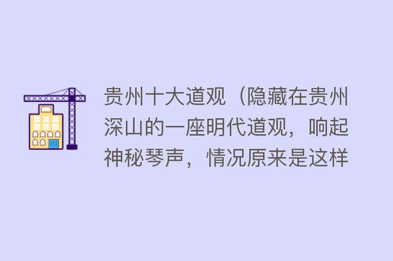 贵州十大道观（隐藏在贵州深山的一座明代道观，响起神秘琴声，情况原来是这样！） 