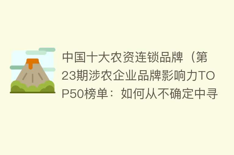 中国十大农资连锁品牌（第23期涉农企业品牌影响力TOP50榜单：如何从不确定中寻找确定） 