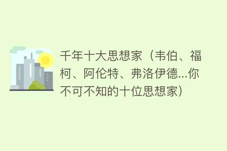 千年十大思想家（韦伯、福柯、阿伦特、弗洛伊德...你不可不知的十位思想家）