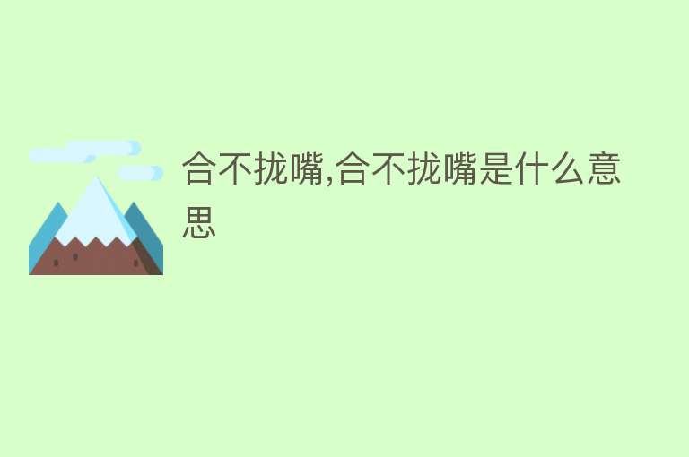 合不拢嘴,合不拢嘴是什么意思 