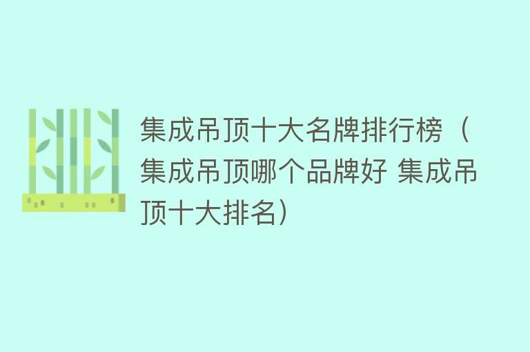 集成吊顶十大名牌排行榜（集成吊顶哪个品牌好 集成吊顶十大排名）