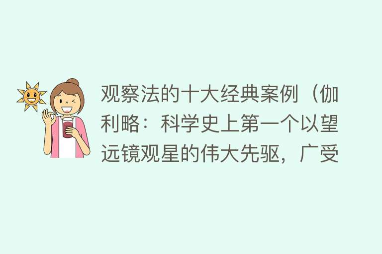 观察法的十大经典案例（伽利略：科学史上第一个以望远镜观星的伟大先驱，广受好评的男人）