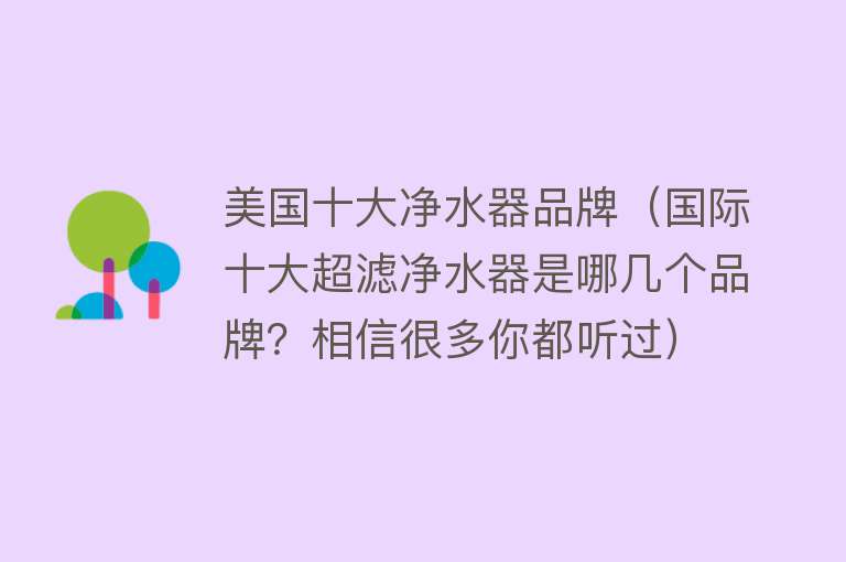 美国十大净水器品牌（国际十大超滤净水器是哪几个品牌？相信很多你都听过）