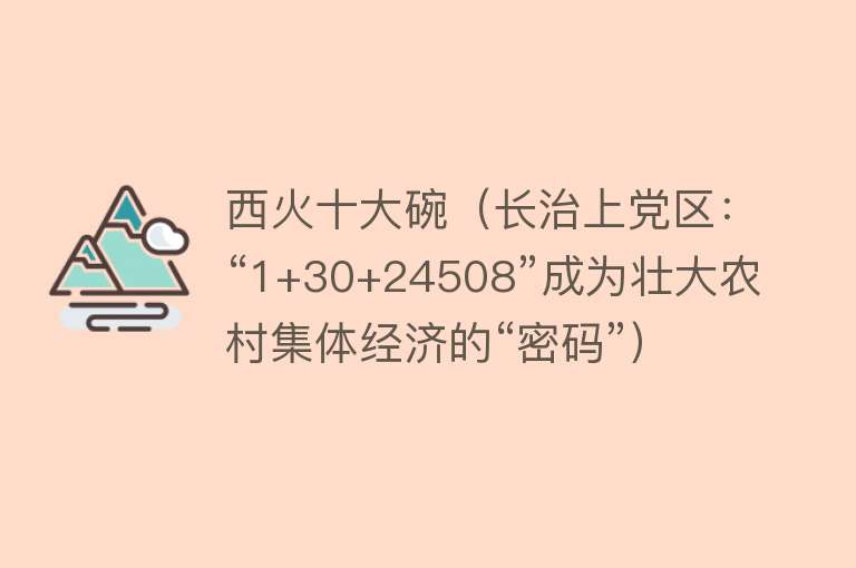 西火十大碗（长治上党区：“1+30+24508”成为壮大农村集体经济的“密码”） 