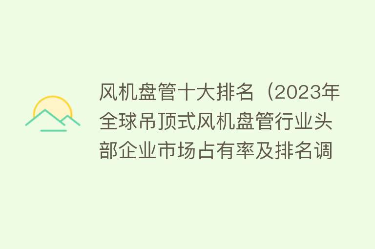 风机盘管十大排名（2023年全球吊顶式风机盘管行业头部企业市场占有率及排名调研报告）