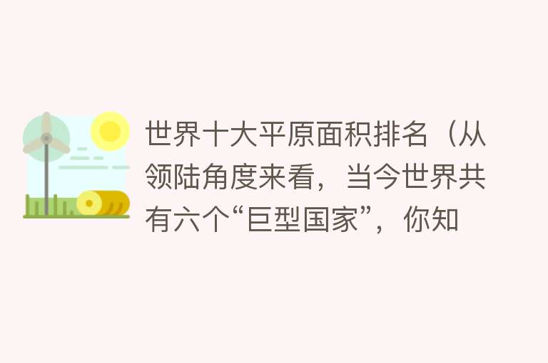 世界十大平原面积排名（从领陆角度来看，当今世界共有六个“巨型国家”，你知道是谁吗？）