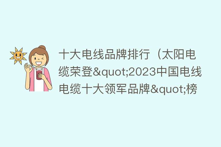 十大电线品牌排行（太阳电缆荣登"2023中国电线电缆十大领军品牌"榜单）