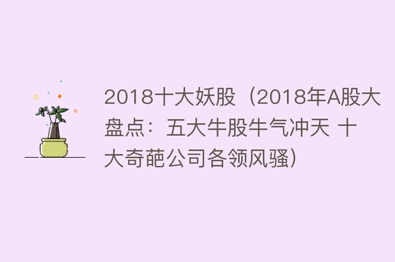 2018十大妖股（2018年A股大盘点：五大牛股牛气冲天 十大奇葩公司各领风骚）