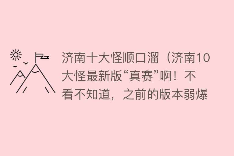 济南十大怪顺口溜（济南10大怪最新版“真赛”啊！不看不知道，之前的版本弱爆了）