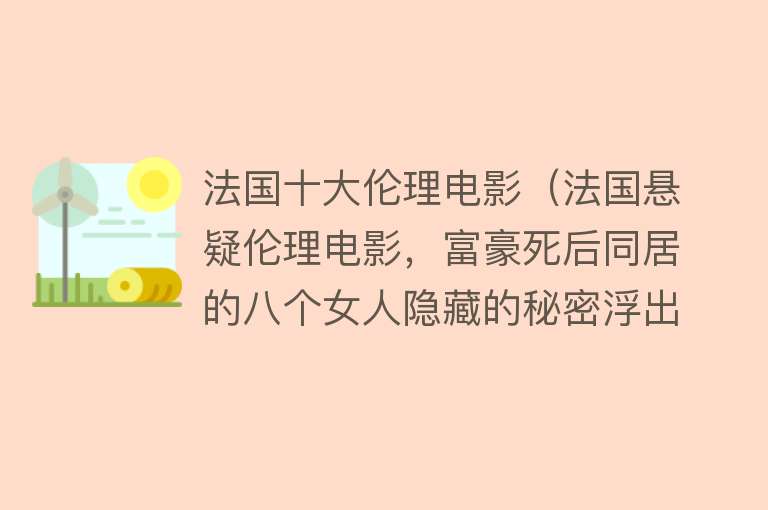 法国十大伦理电影（法国悬疑伦理电影，富豪死后同居的八个女人隐藏的秘密浮出水面）