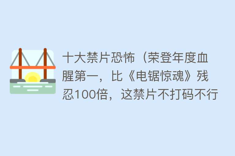 十大禁片恐怖（荣登年度血腥第一，比《电锯惊魂》残忍100倍，这禁片不打码不行） 