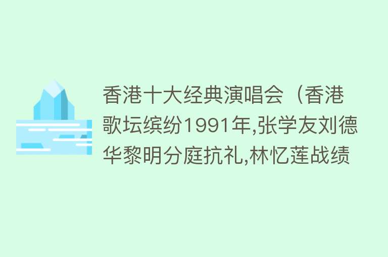 香港十大经典演唱会（香港歌坛缤纷1991年,张学友刘德华黎明分庭抗礼,林忆莲战绩辉煌）